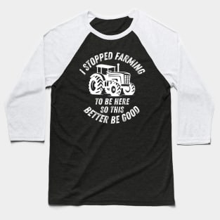 I Stopped Farming To Be Here So This Better Be Good Baseball T-Shirt